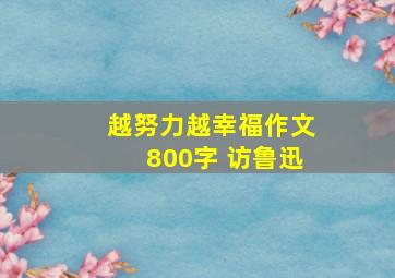 越努力越幸福作文800字 访鲁迅